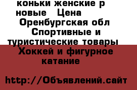 коньки женские р.36 новые › Цена ­ 1 000 - Оренбургская обл. Спортивные и туристические товары » Хоккей и фигурное катание   